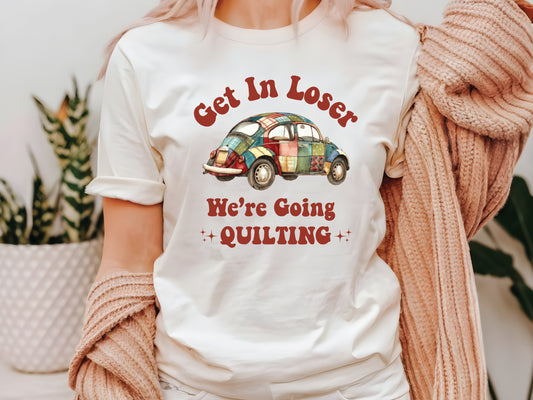 Get In Loser, We're Going Quilting T-Shirt